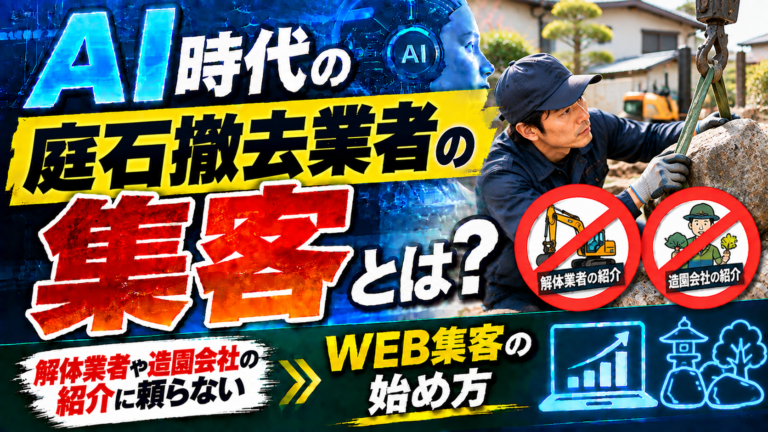AI時代の庭石撤去業者の集客とは?解体業者や造園会社の紹介に頼らないWEB集客の始め方